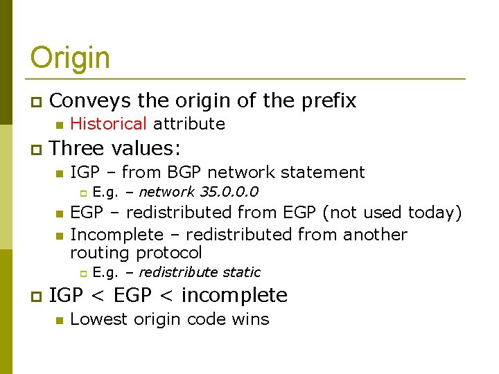 Origin Conveys the origin of the prefix Historical attribute Three values: IGP – from