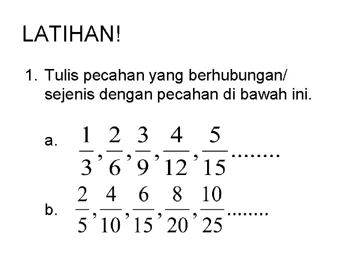 LATIHAN! 1. Tulis pecahan yang berhubungan/ sejenis dengan pecahan di bawah ini. a. b.