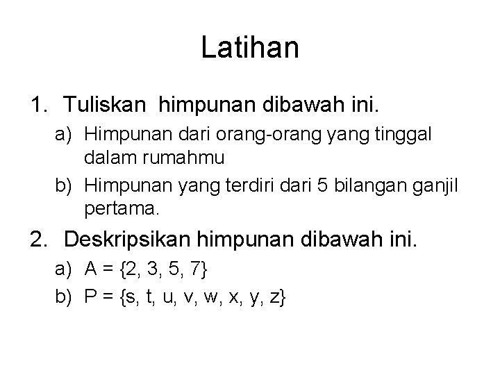 Latihan 1. Tuliskan himpunan dibawah ini. a) Himpunan dari orang-orang yang tinggal dalam rumahmu