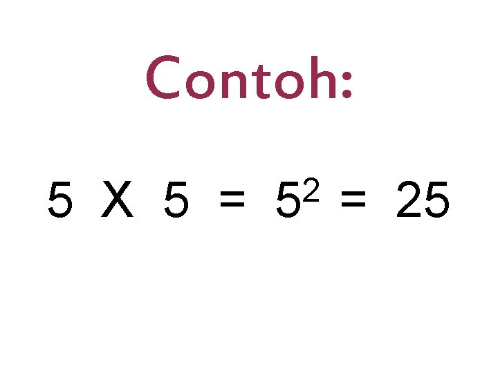 Contoh: 5 X 5 = 25 