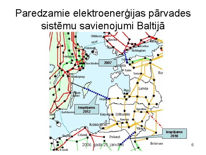 Paredzamie elektroenerģijas pārvades sistēmu savienojumi Baltijā 2007 Iespējams 2012 Iespējams 2010 2006. gada 25.