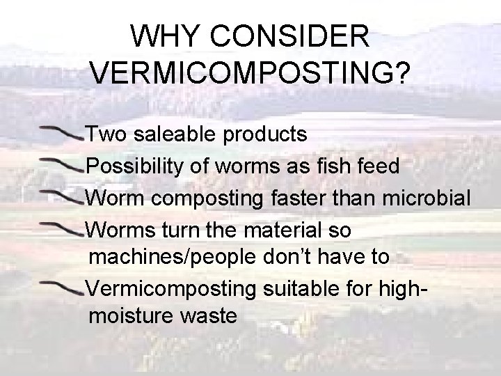WHY CONSIDER VERMICOMPOSTING? Two saleable products Possibility of worms as fish feed Worm composting