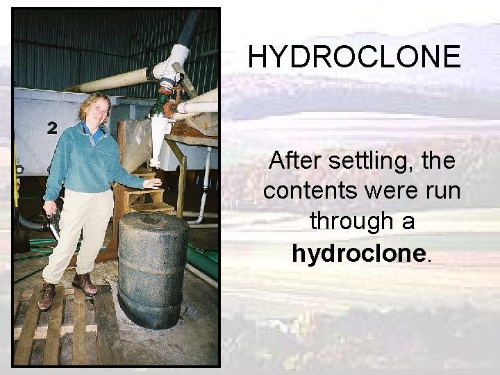 HYDROCLONE After settling, the contents were run through a hydroclone. 