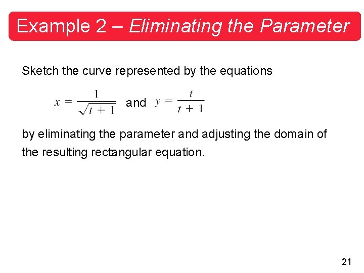 Example 2 – Eliminating the Parameter Sketch the curve represented by the equations and Example 2 – Eliminating the Parameter Sketch the curve represented by the equations and