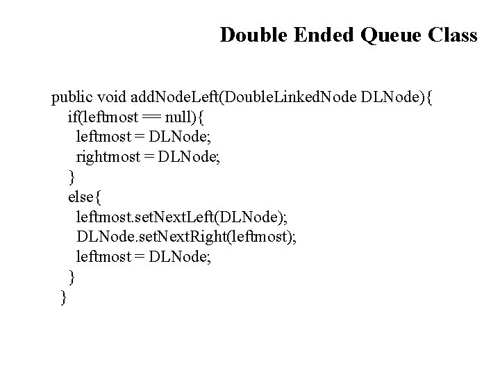 Double Ended Queue Class public void add. Node. Left(Double. Linked. Node DLNode){ if(leftmost ==