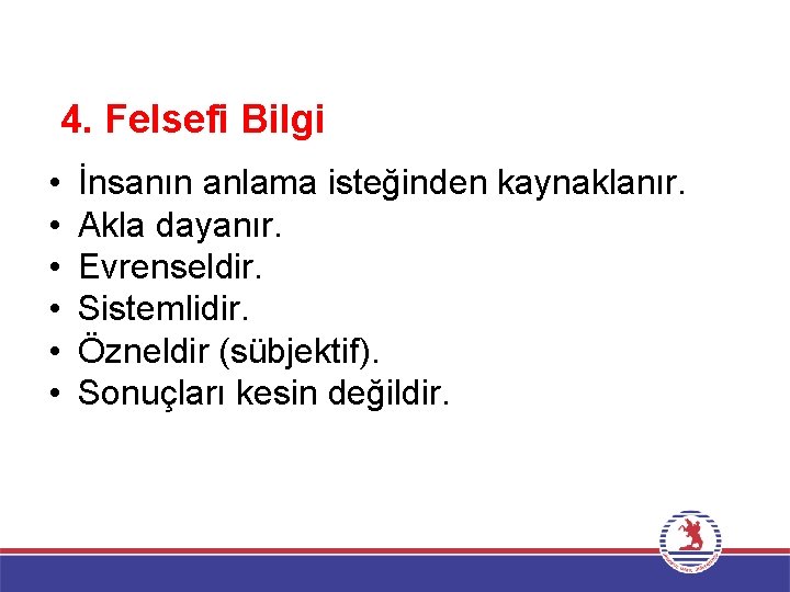 Bilgi Türleri 4. Felsefi Bilgi • • • İnsanın anlama isteğinden kaynaklanır. Akla dayanır.