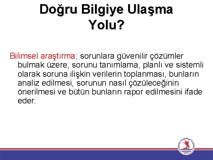 Doğru Bilgiye Ulaşma Yolu? Bilimsel araştırma; sorunlara güvenilir çözümler bulmak üzere, sorunu tanımlama, planlı