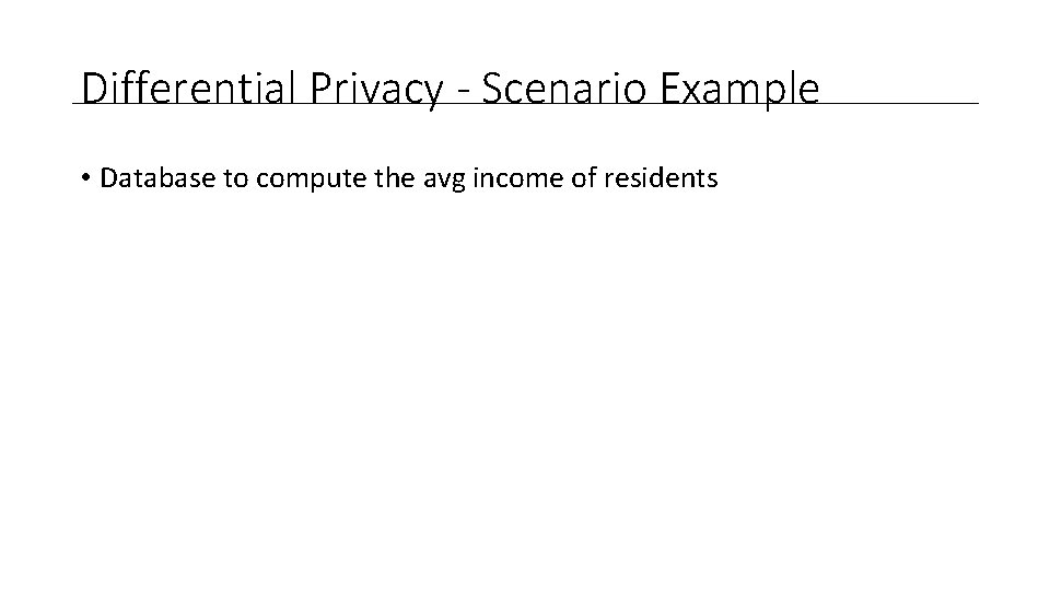 Differential Privacy - Scenario Example • Database to compute the avg income of residents