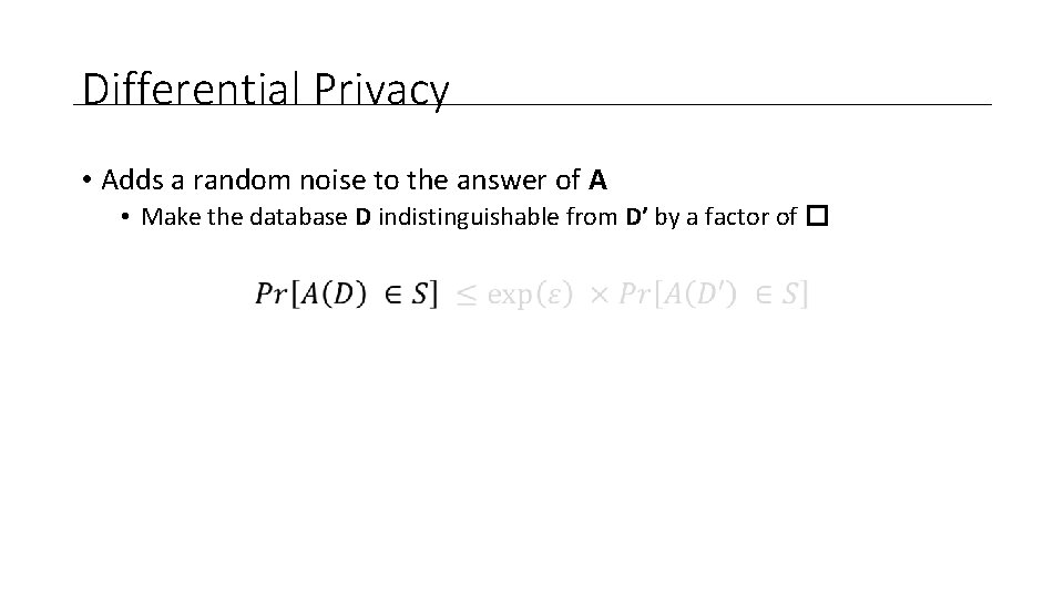 Differential Privacy • Adds a random noise to the answer of A • Make