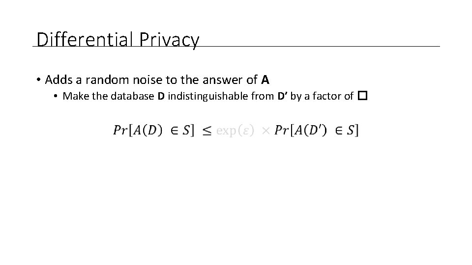Differential Privacy • Adds a random noise to the answer of A • Make