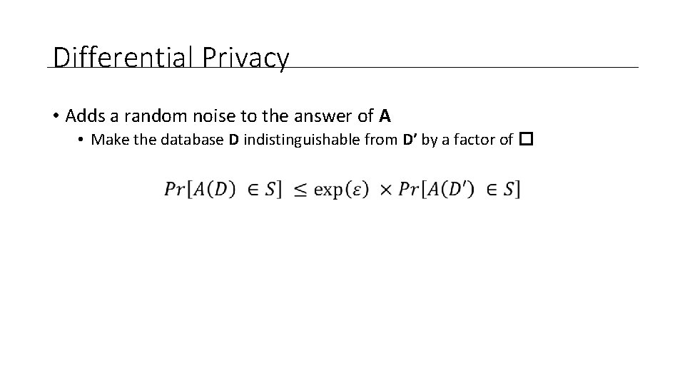Differential Privacy • Adds a random noise to the answer of A • Make
