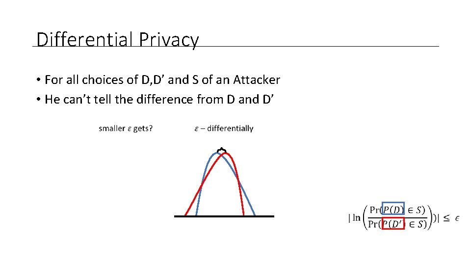 Differential Privacy • For all choices of D, D’ and S of an Attacker
