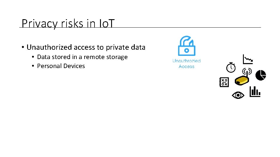 Privacy risks in Io. T • Unauthorized access to private data • Data stored