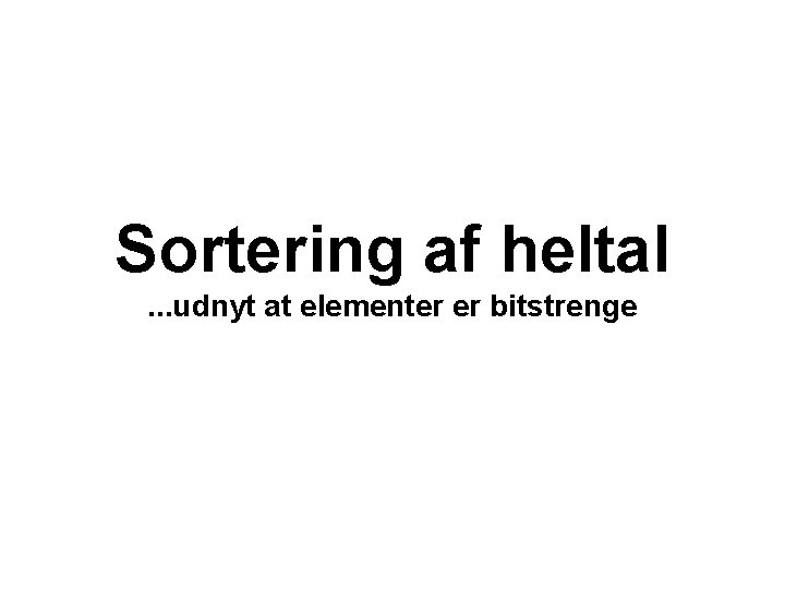 Sortering af heltal. . . udnyt at elementer er bitstrenge 