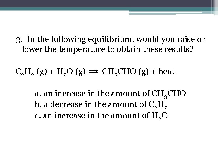 3. In the following equilibrium, would you raise or lower the temperature to obtain