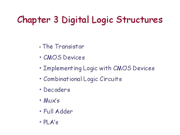 Chapter 3 Digital Logic Structures • The Transistor • CMOS Devices • Implementing Logic Chapter 3 Digital Logic Structures • The Transistor • CMOS Devices • Implementing Logic