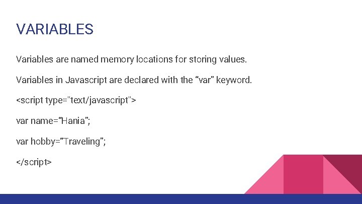 VARIABLES Variables are named memory locations for storing values. Variables in Javascript are declared