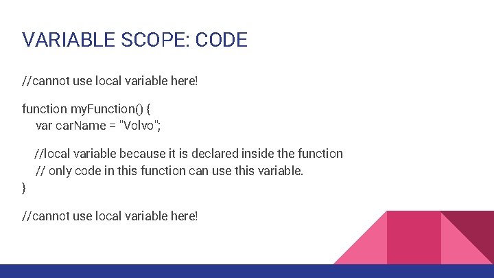 VARIABLE SCOPE: CODE //cannot use local variable here! function my. Function() { var car.