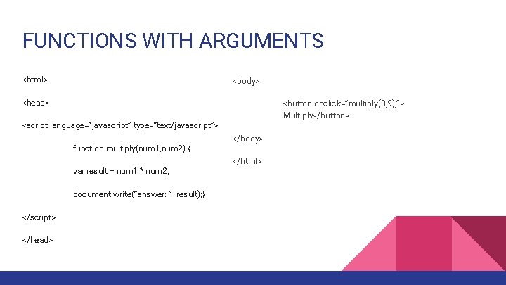 FUNCTIONS WITH ARGUMENTS <html> <body> <head> <button onclick=“multiply(8, 9); ”> Multiply</button> <script language=“javascript” type=“text/javascript”>