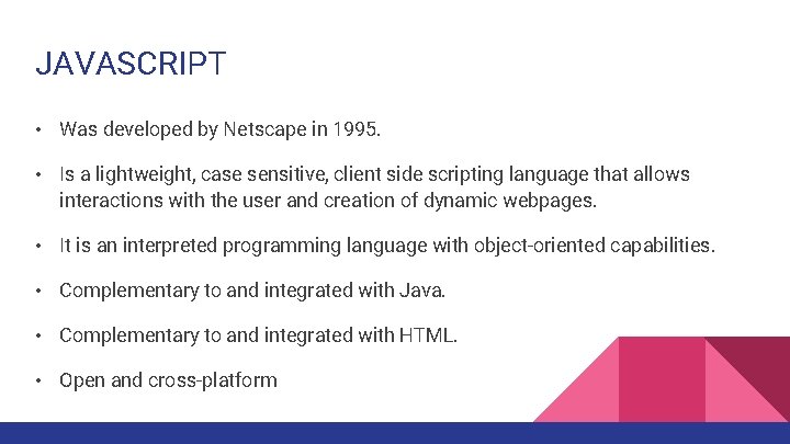JAVASCRIPT • Was developed by Netscape in 1995. • Is a lightweight, case sensitive,