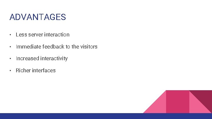 ADVANTAGES • Less server interaction • Immediate feedback to the visitors • Increased interactivity