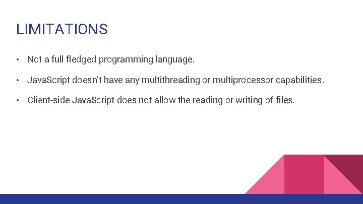 LIMITATIONS • Not a full fledged programming language. • Java. Script doesn't have any