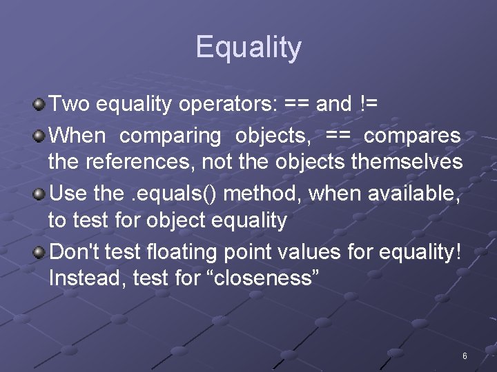 Equality Two equality operators: == and != When comparing objects, == compares the references,