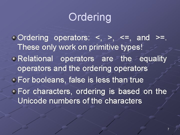 Ordering operators: <, >, <=, and >=. These only work on primitive types! Relational