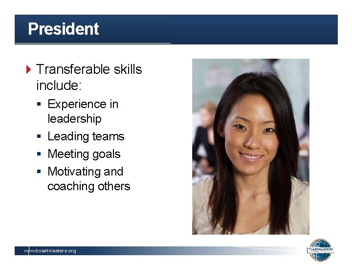 President Transferable skills include: § Experience in leadership § Leading teams § Meeting goals