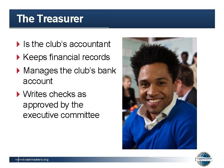 The Treasurer Is the club’s accountant Keeps financial records Manages the club’s bank account