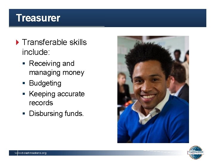 Treasurer Transferable skills include: § Receiving and managing money § Budgeting § Keeping accurate