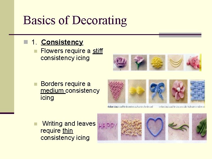 Basics of Decorating n 1. Consistency n Flowers require a stiff consistency icing n