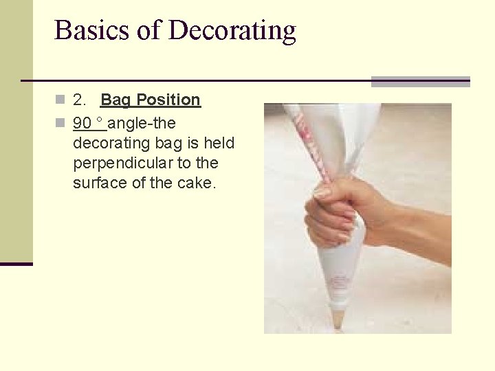 Basics of Decorating n 2. Bag Position n 90 ° angle-the decorating bag is