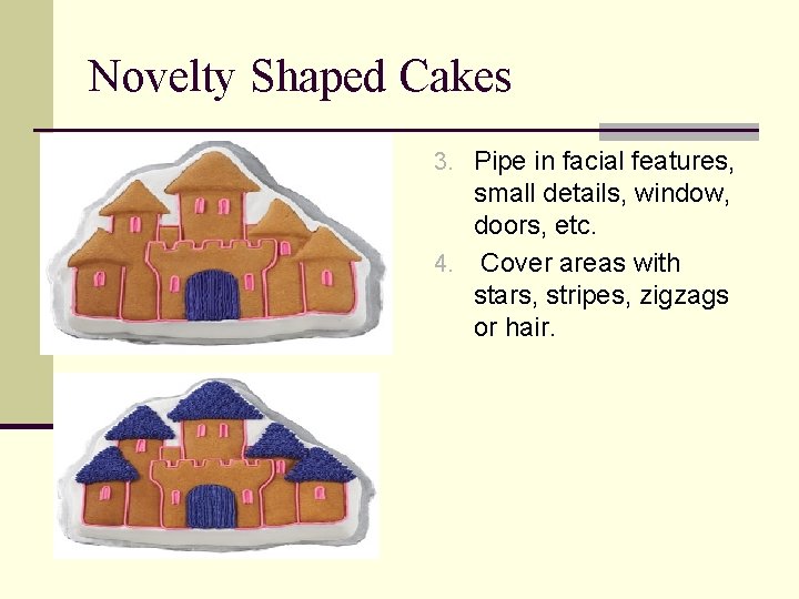 Novelty Shaped Cakes 3. Pipe in facial features, small details, window, doors, etc. 4.