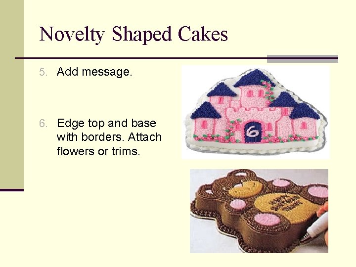 Novelty Shaped Cakes 5. Add message. 6. Edge top and base with borders. Attach