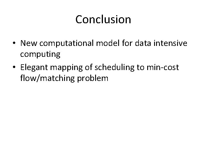 Conclusion • New computational model for data intensive computing • Elegant mapping of scheduling Conclusion • New computational model for data intensive computing • Elegant mapping of scheduling