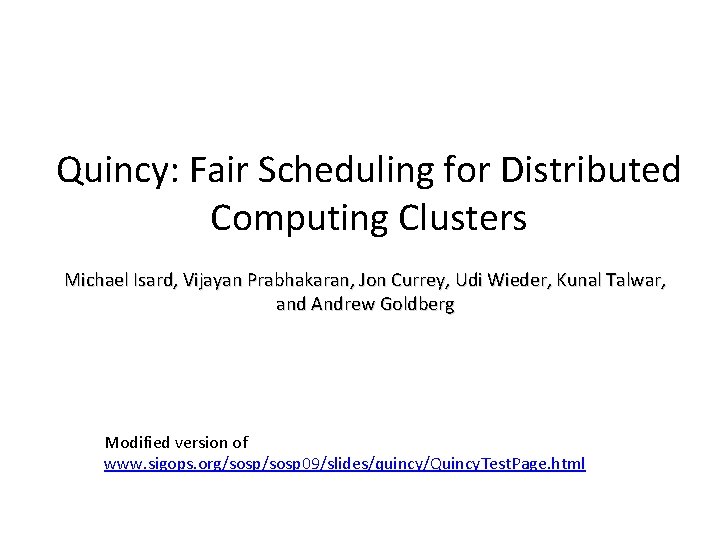 Quincy: Fair Scheduling for Distributed Computing Clusters Michael Isard, Vijayan Prabhakaran, Jon Currey, Udi Quincy: Fair Scheduling for Distributed Computing Clusters Michael Isard, Vijayan Prabhakaran, Jon Currey, Udi