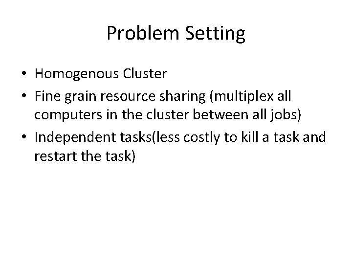 Problem Setting • Homogenous Cluster • Fine grain resource sharing (multiplex all computers in Problem Setting • Homogenous Cluster • Fine grain resource sharing (multiplex all computers in
