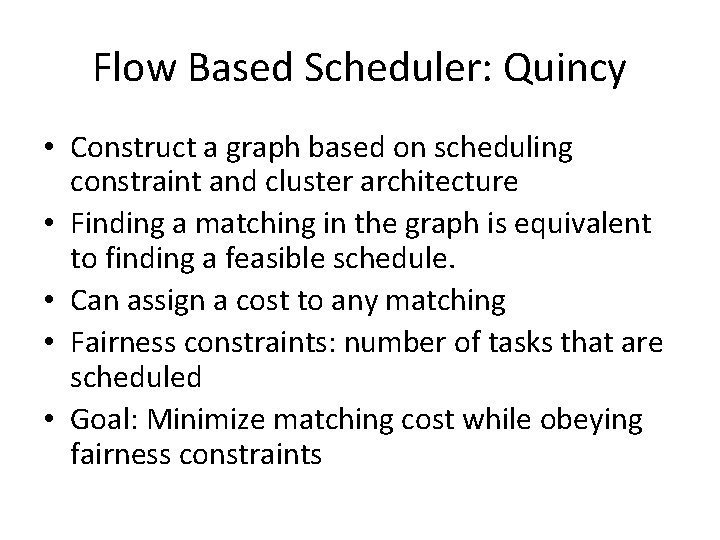 Flow Based Scheduler: Quincy • Construct a graph based on scheduling constraint and cluster Flow Based Scheduler: Quincy • Construct a graph based on scheduling constraint and cluster