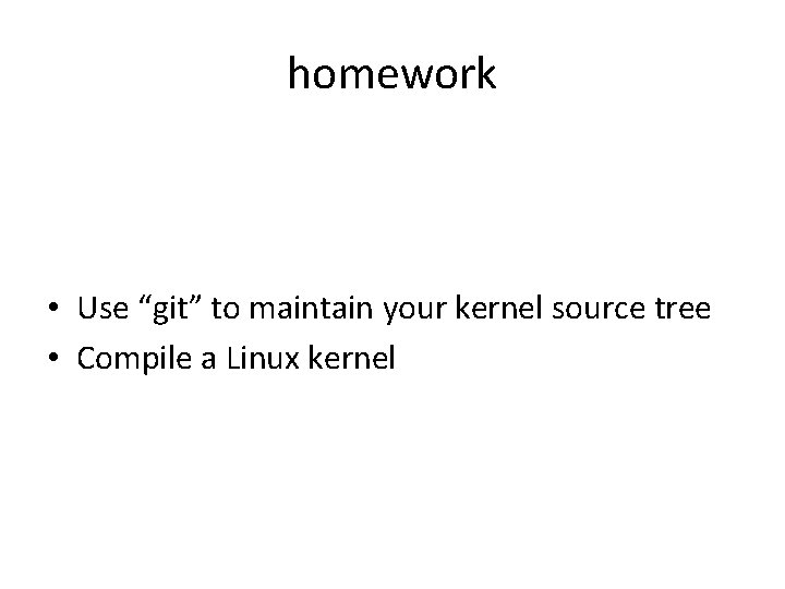 homework • Use “git” to maintain your kernel source tree • Compile a Linux