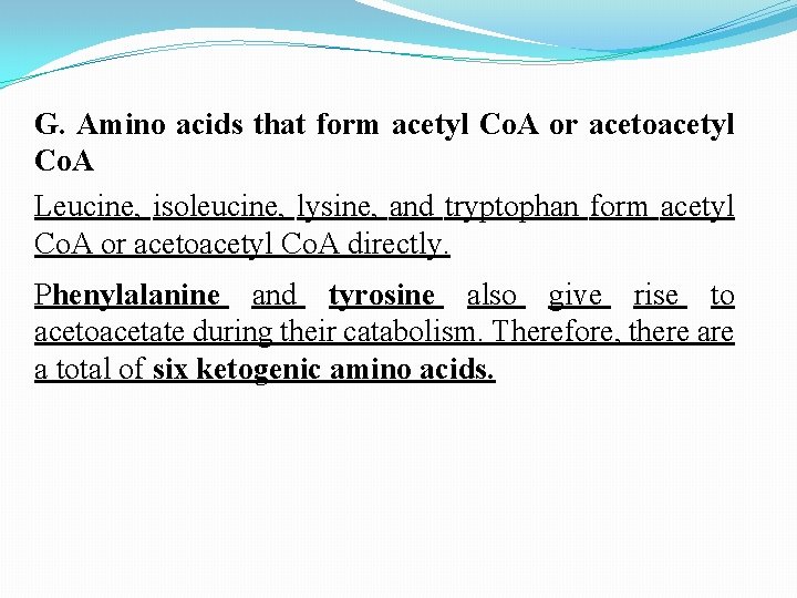 G. Amino acids that form acetyl Co. A or acetoacetyl Co. A Leucine, isoleucine,