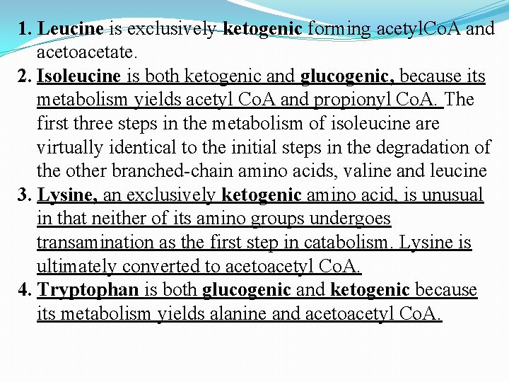 1. Leucine is exclusively ketogenic forming acetyl. Co. A and acetoacetate. 2. Isoleucine is