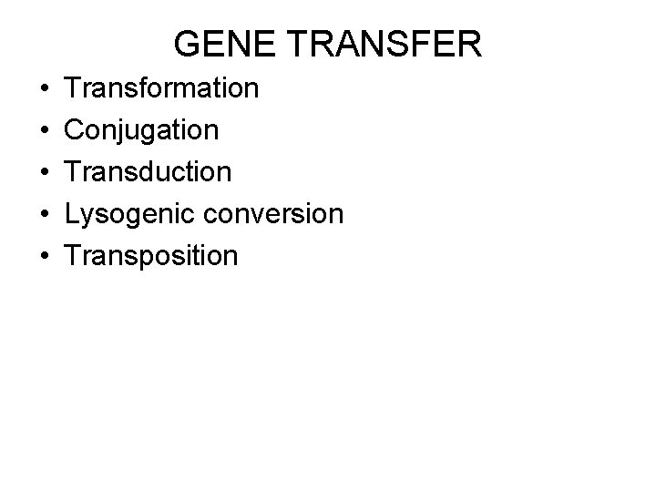 GENE TRANSFER • • • Transformation Conjugation Transduction Lysogenic conversion Transposition 