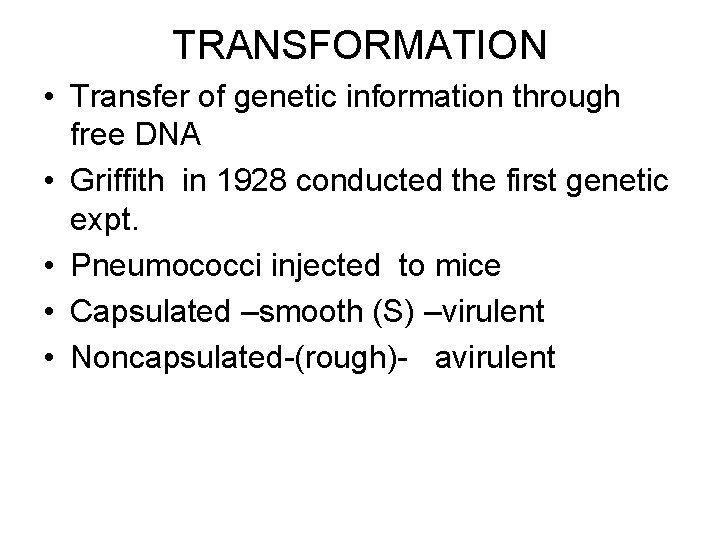 TRANSFORMATION • Transfer of genetic information through free DNA • Griffith in 1928 conducted