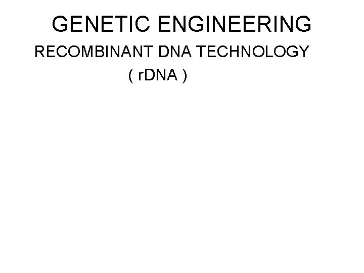 GENETIC ENGINEERING RECOMBINANT DNA TECHNOLOGY ( r. DNA ) 