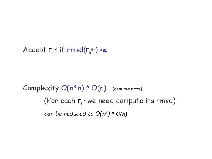 Accept Fij(k) if rmsd(Fij(k)) <e. Complexity O(n 3 n) * O(n) (For each Fij(k)