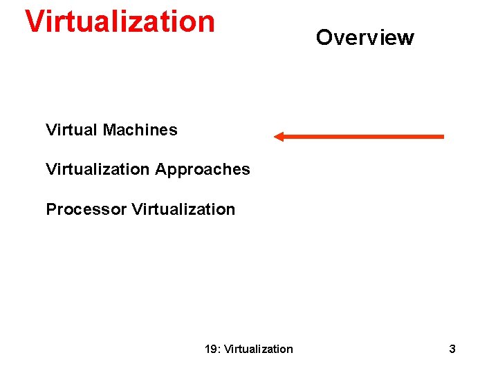 Virtualization Overview Virtual Machines Virtualization Approaches Processor Virtualization 19: Virtualization 3 