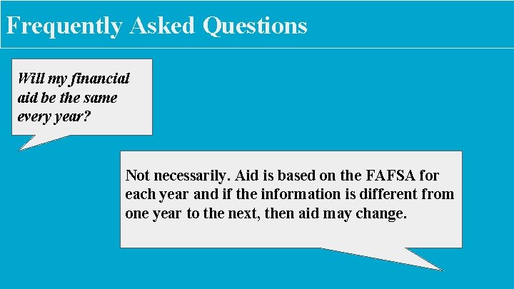 Frequently Asked Questions Will my financial aid be the same every year? Not necessarily.
