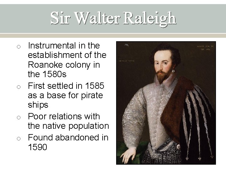 Sir Walter Raleigh o Instrumental in the establishment of the Roanoke colony in the