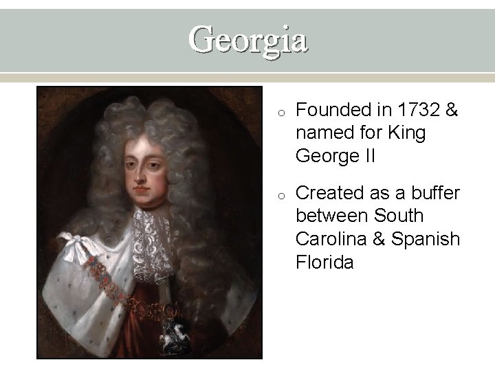 Georgia o Founded in 1732 & named for King George II o Created as